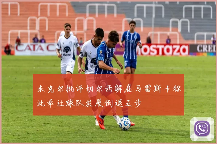 米克尔批评切尔西解雇马雷斯卡称此举让球队发展倒退五步