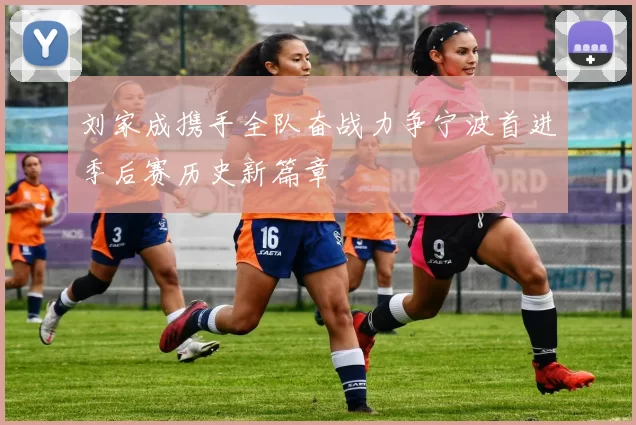 刘家成携手全队奋战力争宁波首进季后赛历史新篇章