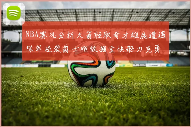 NBA赛况分析火箭轻取奇才雄鹿遭遇绿军逆袭爵士难敌掘金快船力克勇士