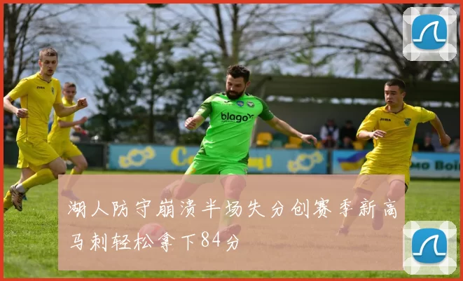 湖人防守崩溃半场失分创赛季新高马刺轻松拿下84分