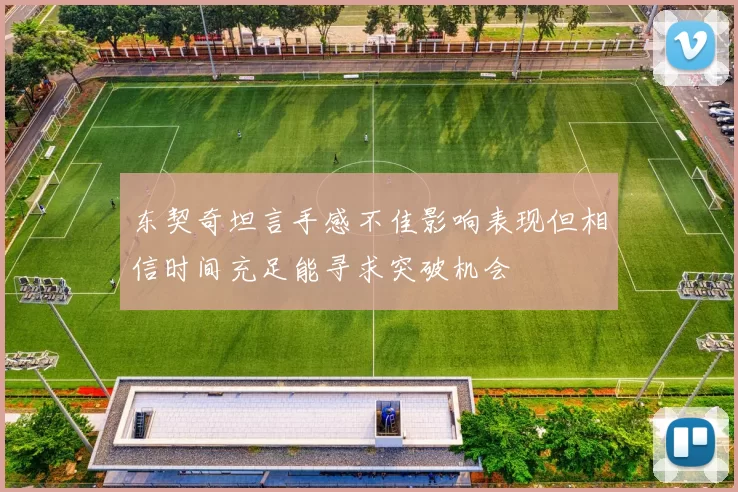 东契奇坦言手感不佳影响表现但相信时间充足能寻求突破机会