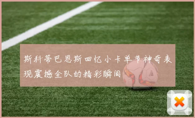 斯科蒂巴恩斯回忆小卡单节神奇表现震撼全队的精彩瞬间