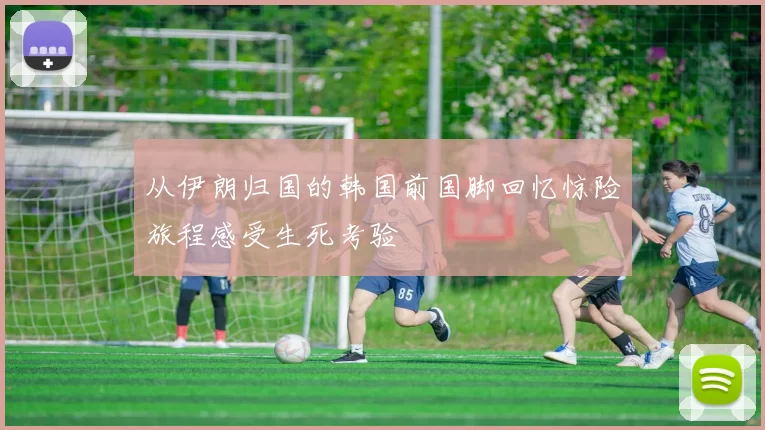 从伊朗归国的韩国前国脚回忆惊险旅程感受生死考验