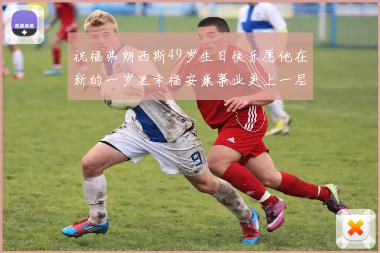 祝福弗朗西斯49岁生日快乐愿他在新的一岁里幸福安康事业更上一层楼