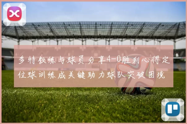 多特教练与球员分享4-0胜利心得定位球训练成关键助力球队突破困境