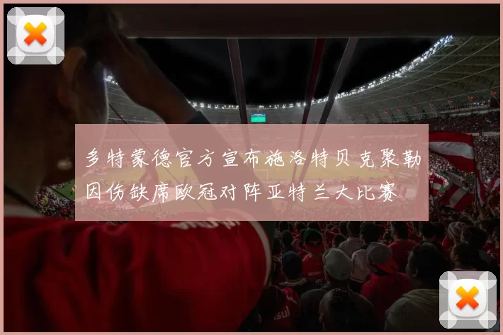 多特蒙德官方宣布施洛特贝克聚勒因伤缺席欧冠对阵亚特兰大比赛