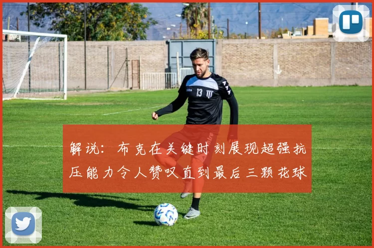 解说：布克在关键时刻展现超强抗压能力令人赞叹直到最后三颗花球前