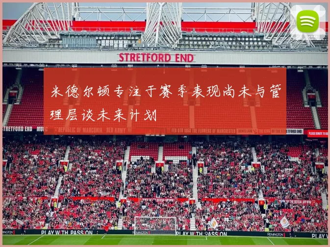 米德尔顿专注于赛季表现尚未与管理层谈未来计划