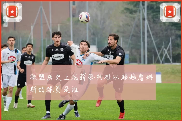 联盟历史上底薪签约难以超越詹姆斯的球员是谁